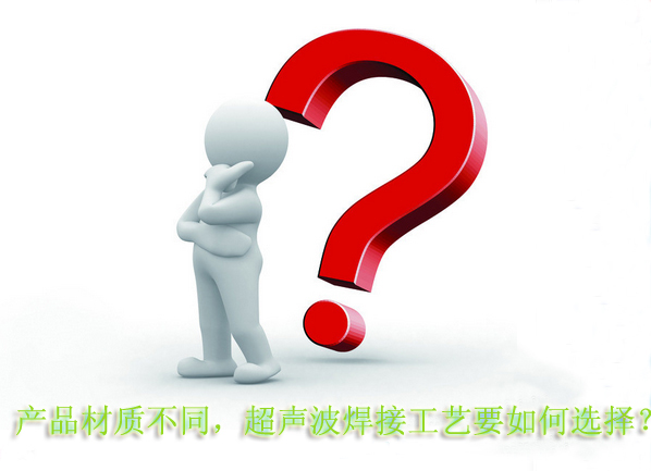 產(chǎn)品材質(zhì)不同，超聲波焊接工藝要如何選擇？